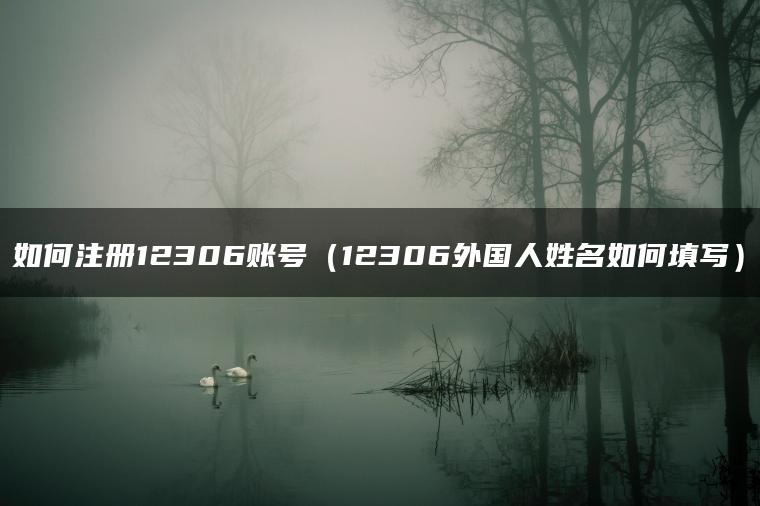 如何注册12306账号（12306外国人姓名如何填写）