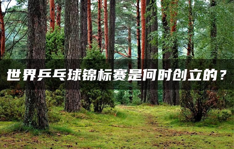 世界乒乓球锦标赛是何时创立的？
